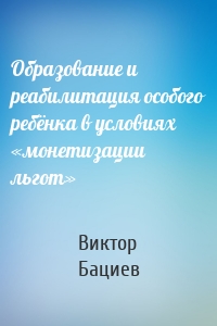 Образование и реабилитация особого ребёнка в условиях «монетизации льгот»