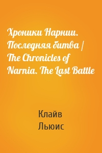 Хроники Нарнии. Последняя битва / The Chronicles of Narnia. The Last Battle