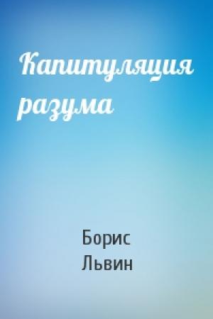 Обложка книги «Капитуляция разума» — Борис Львин