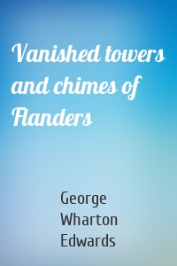 Vanished towers and chimes of Flanders