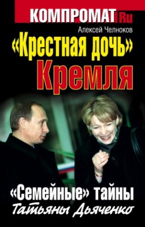 Обложка книги ««Крестная дочь» Кремля. «Семейные» тайны Татьяны Дьяченко» — Алексей Челноков