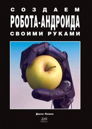 Обложка книги «Создаем робота-андроида своими руками» — Джон Ловин