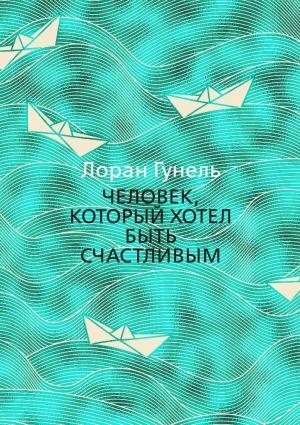 Обложка книги «Человек, который хотел быть счастливым» — Лоран Гунель