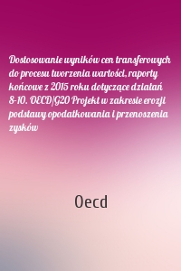 Dostosowanie wyników cen transferowych do procesu tworzenia wartości, raporty końcowe z 2015 roku dotyczące działań 8–10. OECD/G20 Projekt w zakresie erozji podstawy opodatkowania i przenoszenia zysków