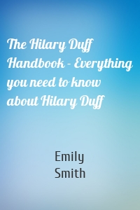 The Hilary Duff Handbook - Everything you need to know about Hilary Duff