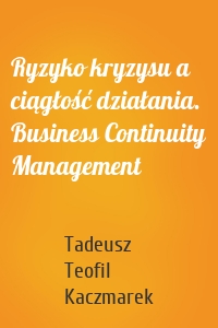Ryzyko kryzysu a ciągłość działania. Business Continuity Management