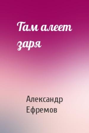 Обложка книги «Там алеет заря» — Александр Ефремов