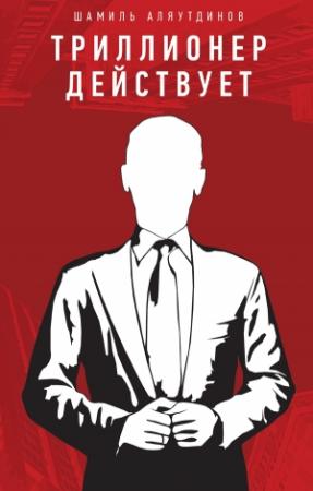 Обложка книги «Триллионер действует» — Шамиль Аляутдинов