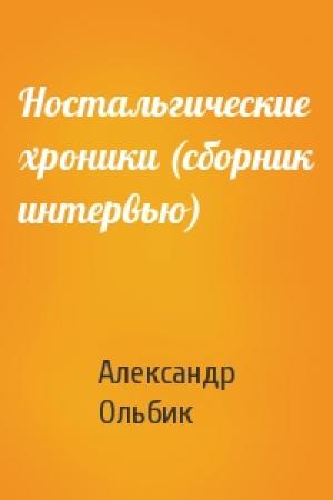 Обложка книги «Ностальгические хроники (сборник интервью)» — Александр Ольбик