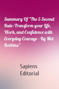 Summary Of "The 5 Second Rule: Transform your Life, Work, and Confidence with Everyday Courage - By Mel Robbins"