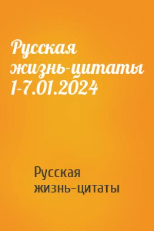 Обложка книги «Русская жизнь-цитаты 1-7.01.2024» — Русская жизнь-цитаты