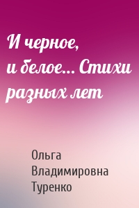 И черное, и белое… Стихи разных лет