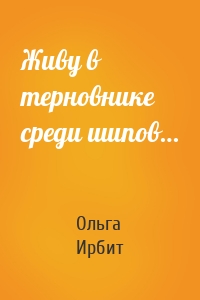 Живу в терновнике среди шипов…