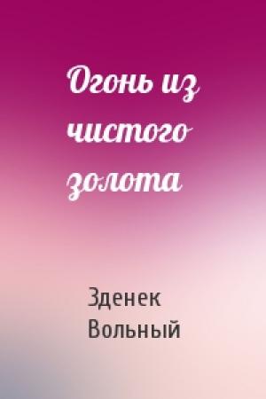 Обложка книги «Огонь из чистого золота» — Зденек Вольный