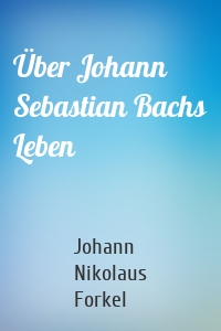 Über Johann Sebastian Bachs Leben