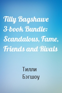 Tilly Bagshawe 3-book Bundle: Scandalous, Fame, Friends and Rivals