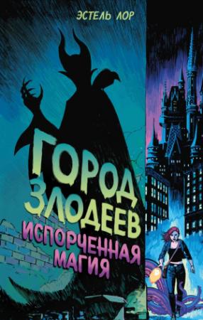 Обложка книги «Город злодеев. Испорченная магия» — Эстель Лор