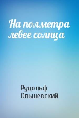 Обложка книги «На полметра левее солнца» — Рудольф Ольшевский