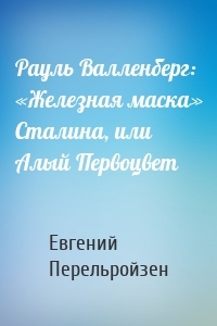 Рауль Валленберг: «Железная маска» Сталина, или Алый Первоцвет