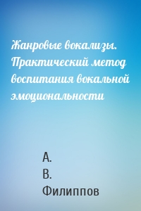 Жанровые вокализы. Практический метод воспитания вокальной эмоциональности