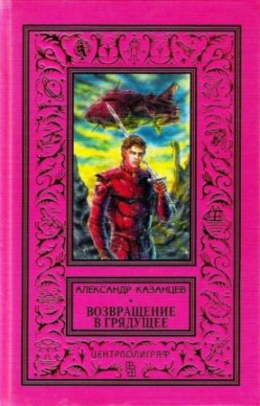 Обложка книги «Возвращение в грядущее» — Александр Казанцев