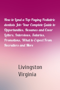 How to Land a Top-Paying Pediatric dentists Job: Your Complete Guide to Opportunities, Resumes and Cover Letters, Interviews, Salaries, Promotions, What to Expect From Recruiters and More