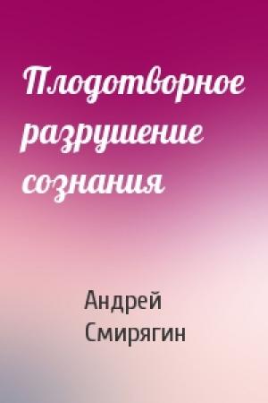 Обложка книги «Плодотворное разрушение сознания» — Андрей Смирягин