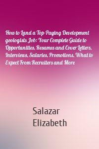 How to Land a Top-Paying Development geologists Job: Your Complete Guide to Opportunities, Resumes and Cover Letters, Interviews, Salaries, Promotions, What to Expect From Recruiters and More