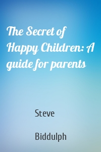 The Secret of Happy Children: A guide for parents