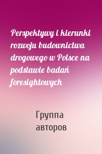 Perspektywy i kierunki rozwoju budownictwa drogowego w Polsce na podstawie badań foresightowych