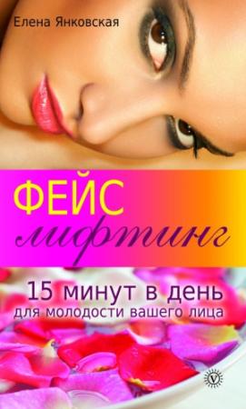 Обложка книги «Фейслифтинг. 15 минут для молодости вашего лица» — Елена Янковская