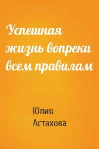 Успешная жизнь вопреки всем правилам