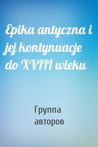 Epika antyczna i jej kontynuacje do XVIII wieku