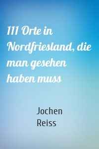 111 Orte in Nordfriesland, die man gesehen haben muss