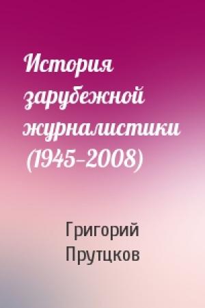 Обложка книги «История зарубежной журналистики (1945—2008)» — Григорий Прутцков