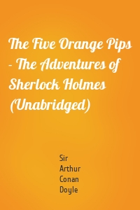 The Five Orange Pips - The Adventures of Sherlock Holmes (Unabridged)