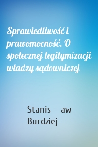 Sprawiedliwość i prawomocność. O społecznej legitymizacji władzy sądowniczej