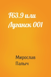 F63.9 или Луганск 001