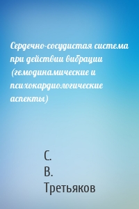 Сердечно-сосудистая система при действии вибрации (гемодинамические и психокардиологические аспекты)