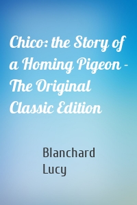 Chico: the Story of a Homing Pigeon - The Original Classic Edition