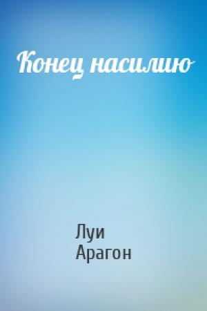 Обложка книги «Конец насилию» — Луи Арагон