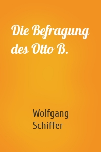 Die Befragung des Otto B.