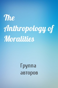 The Anthropology of Moralities