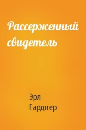 Обложка книги «Рассерженный свидетель» — Эрл Гарднер