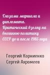 Георгий Корниенко, Сергей Ахромеев - Глазами маршала и дипломата. Критический взгляд на внешнюю политику СССР до и после 1985 года