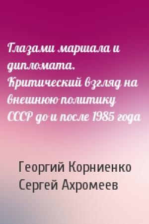 Обложка книги «Глазами маршала и дипломата. Критический взгляд на внешнюю политику СССР до и после 1985 года» — Георгий Корниенко, Сергей Ахромеев