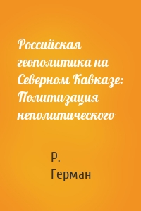 Российская геополитика на Северном Кавказе: Политизация неполитического