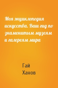 Моя энциклопедия искусства. Ваш гид по знаменитым музеям и галереям мира