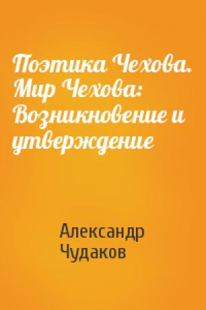 Обложка книги «Поэтика Чехова. Мир Чехова: Возникновение и утверждение» — Александр Чудаков