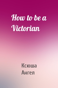 How to be a Victorian